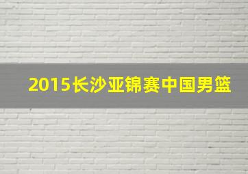 2015长沙亚锦赛中国男篮