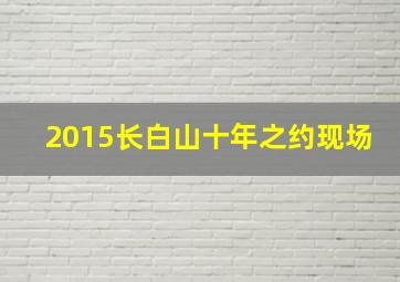 2015长白山十年之约现场