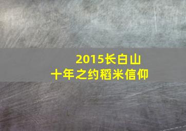 2015长白山十年之约稻米信仰