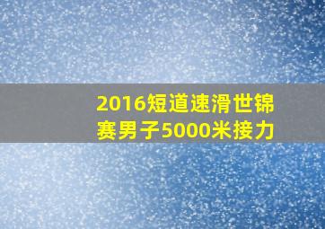 2016短道速滑世锦赛男子5000米接力