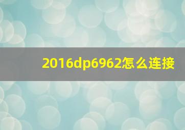 2016dp6962怎么连接