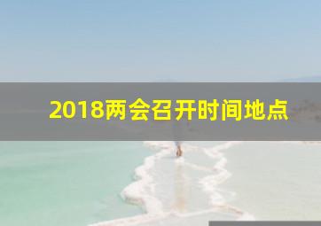 2018两会召开时间地点