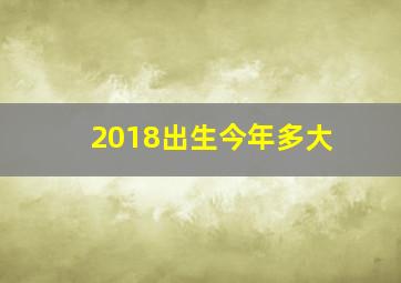 2018出生今年多大