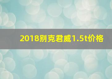 2018别克君威1.5t价格