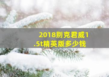 2018别克君威1.5t精英版多少钱