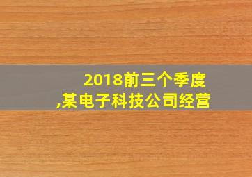 2018前三个季度,某电子科技公司经营