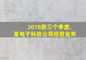 2018前三个季度,某电子科技公司经营业务