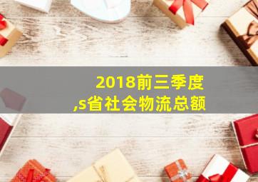 2018前三季度,s省社会物流总额