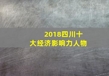 2018四川十大经济影响力人物