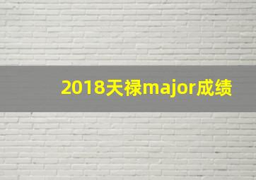 2018天禄major成绩