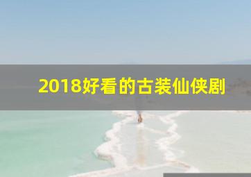 2018好看的古装仙侠剧