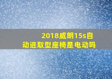 2018威朗15s自动进取型座椅是电动吗