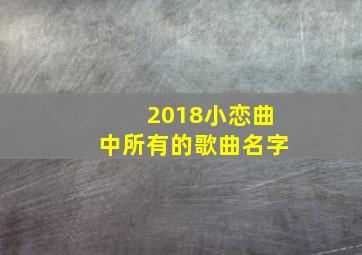 2018小恋曲中所有的歌曲名字