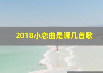 2018小恋曲是哪几首歌