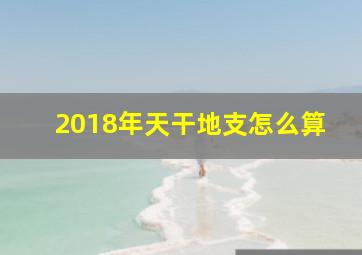 2018年天干地支怎么算