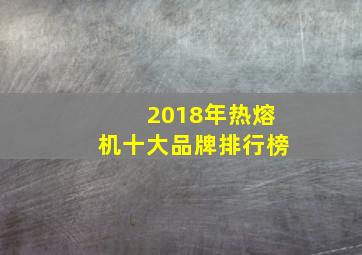 2018年热熔机十大品牌排行榜