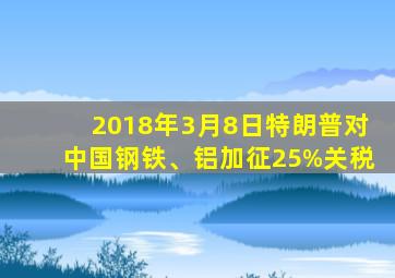 2018年3月8日特朗普对中国钢铁、铝加征25%关税