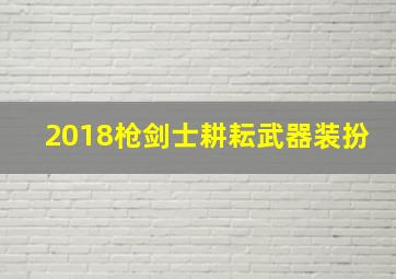 2018枪剑士耕耘武器装扮