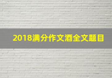 2018满分作文酒全文题目