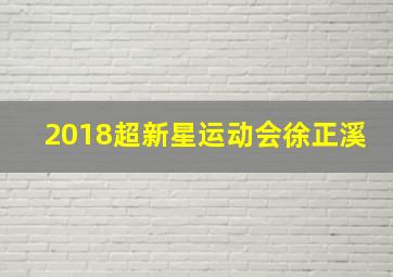 2018超新星运动会徐正溪