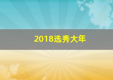 2018选秀大年