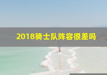 2018骑士队阵容很差吗