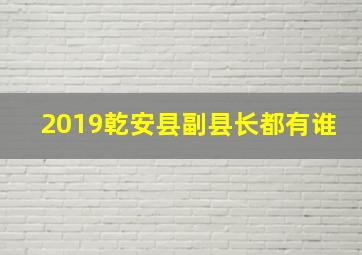 2019乾安县副县长都有谁