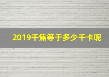 2019千焦等于多少千卡呢