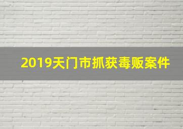 2019天门市抓获毒贩案件