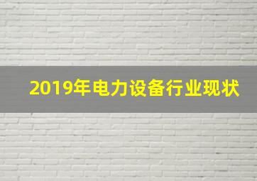 2019年电力设备行业现状