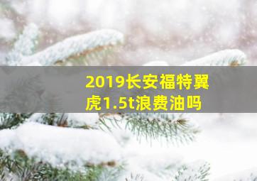 2019长安福特翼虎1.5t浪费油吗