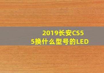 2019长安CS55换什么型号的LED