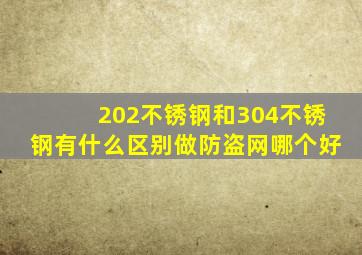 202不锈钢和304不锈钢有什么区别做防盗网哪个好