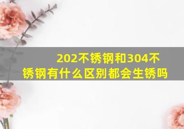 202不锈钢和304不锈钢有什么区别都会生锈吗