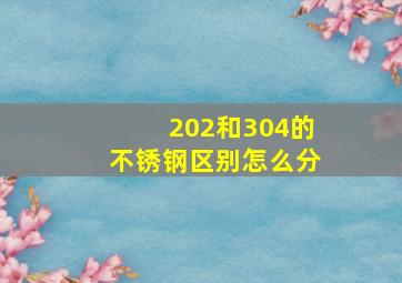 202和304的不锈钢区别怎么分