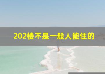 202楼不是一般人能住的