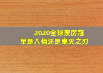 2020全球票房冠军是八佰还是鬼灭之刃