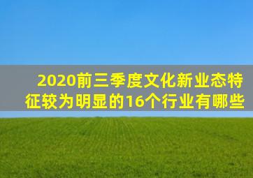 2020前三季度文化新业态特征较为明显的16个行业有哪些