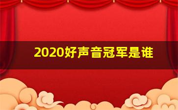 2020好声音冠军是谁