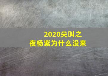 2020尖叫之夜杨紫为什么没来