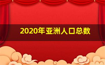 2020年亚洲人口总数