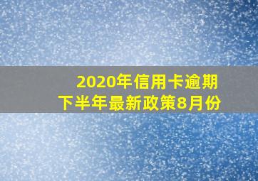 2020年信用卡逾期下半年最新政策8月份