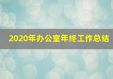 2020年办公室年终工作总结