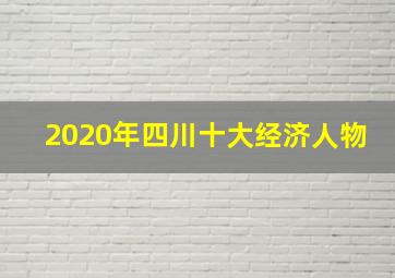 2020年四川十大经济人物