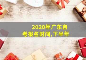 2020年广东自考报名时间,下半年