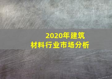 2020年建筑材料行业市场分析