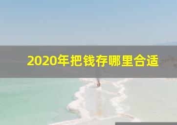 2020年把钱存哪里合适