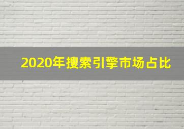 2020年搜索引擎市场占比