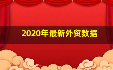 2020年最新外贸数据