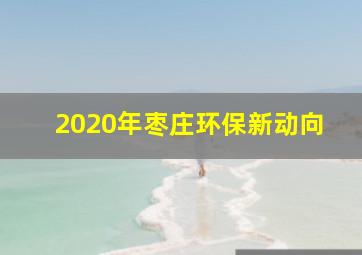 2020年枣庄环保新动向